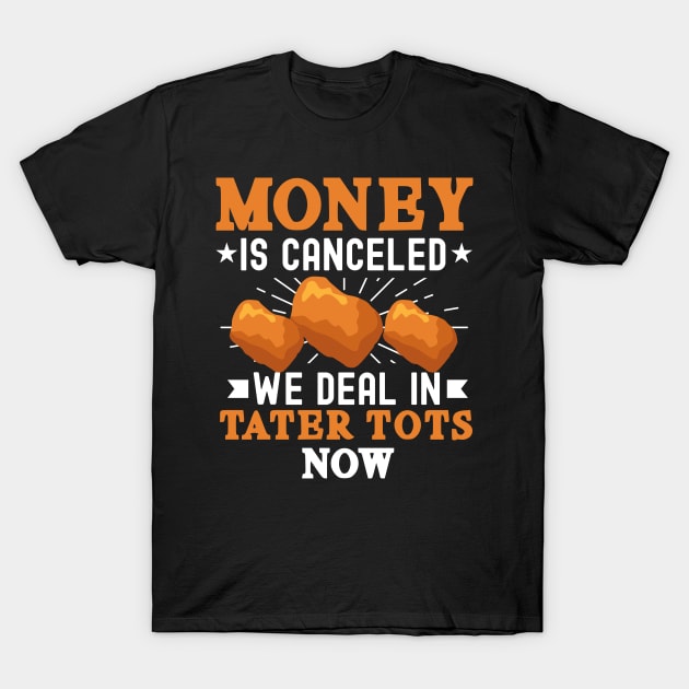 Funny Tater Tot Lover - Money Is Canceled We Deal In Tater Tots Now T-Shirt by ScottsRed